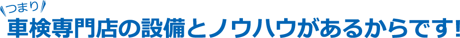 車検専門店の設備とノウハウがあるからです!