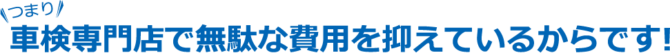 車検専門店で無駄な費用を抑えているからです!